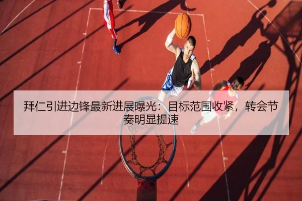 拜仁引进边锋最新进展曝光：目标范围收紧，转会节奏明显提速